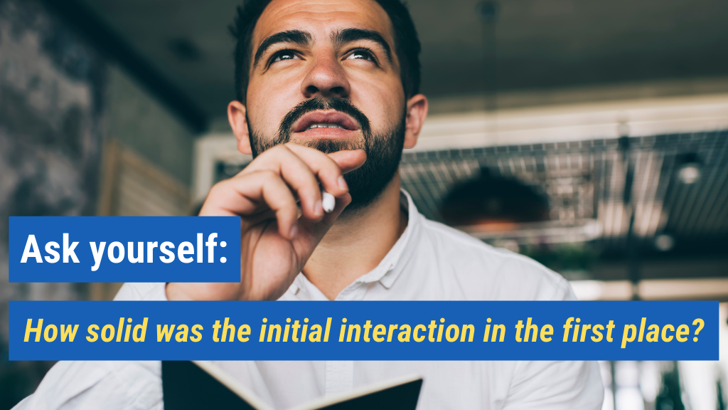 1. Ask yourself: How solid was the initial interaction in the first place?