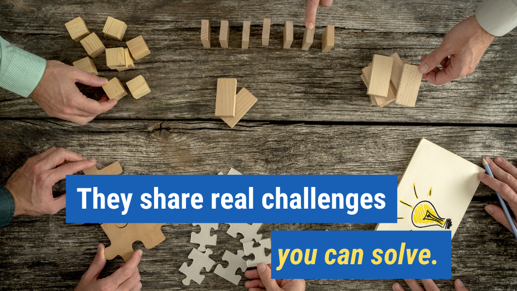 1. They share real challenges you can solve.