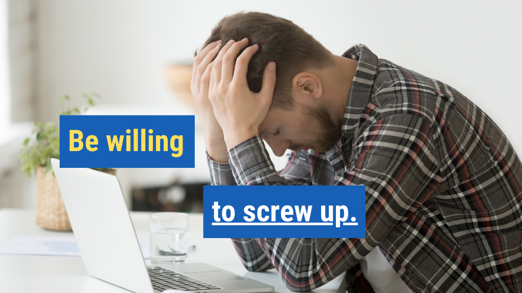 2. Be willing to screw up.