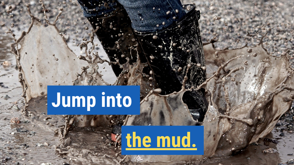 2. Jump into the mud.