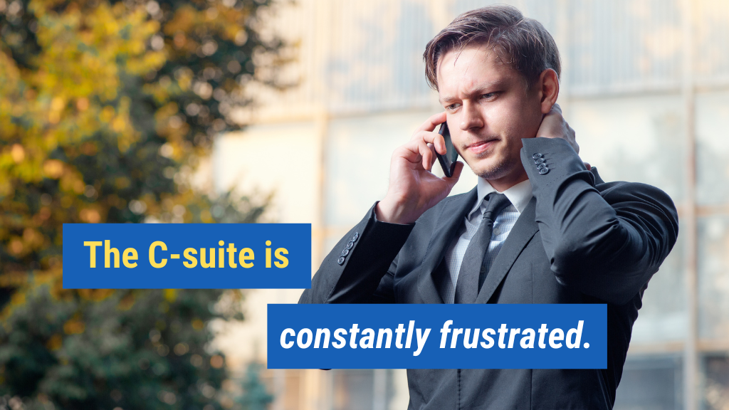 2. The C-suite is constantly frustrated.