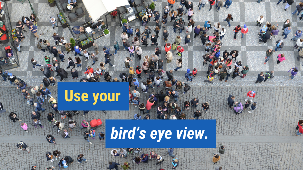 2. Use your bird's eye view.