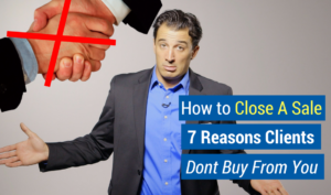 how to close a sale 7 reasons clients don't buy from you