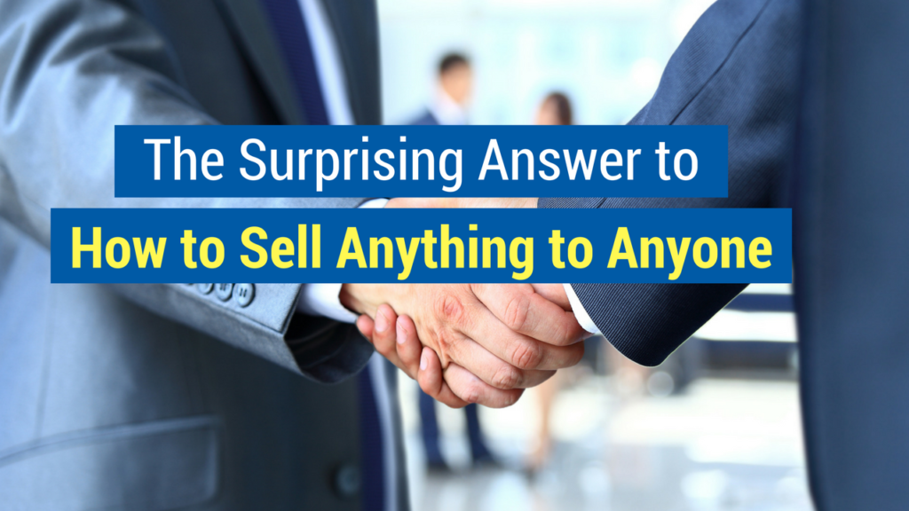 The Surprising Answer to How to Sell Anything to Anyone