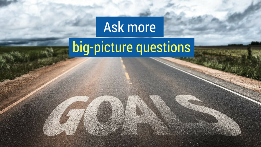 5. Ask more big-picture questions.