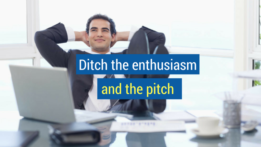 3. Ditch the enthusiasm and the pitch.