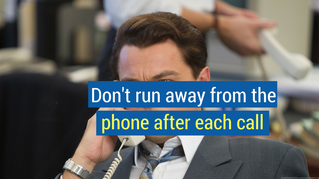 33. Don't run away from the phone after each call.