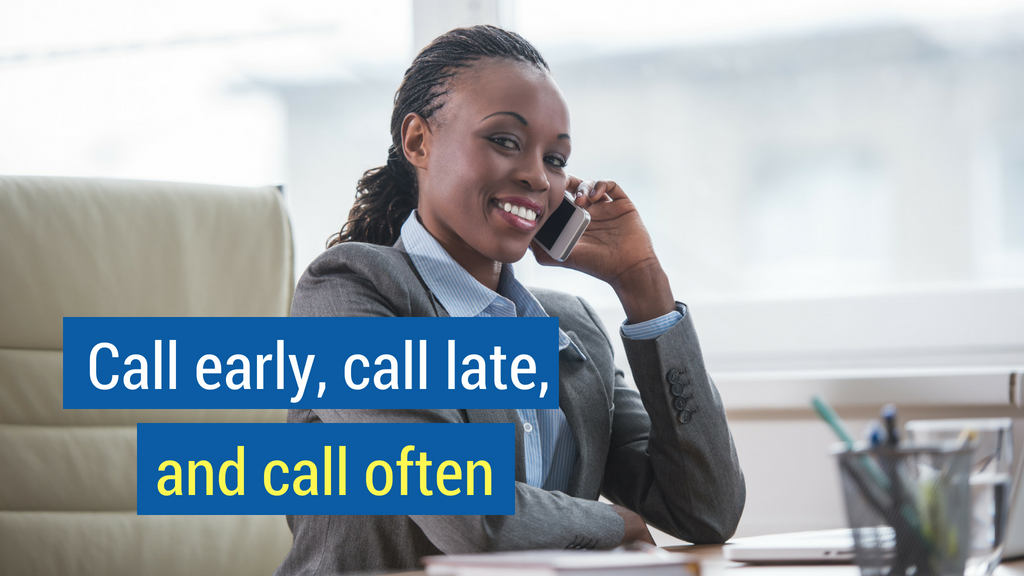 12. Call early, call late, and call often.