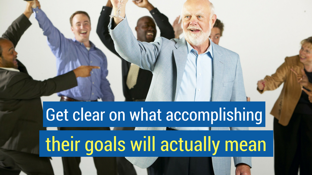 20. Get Clear on what Accomplishing their Goals will Actually Mean.
