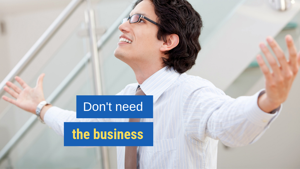 How to Be Instantly Irresistible in Sales Tip #3: Don't need the business.