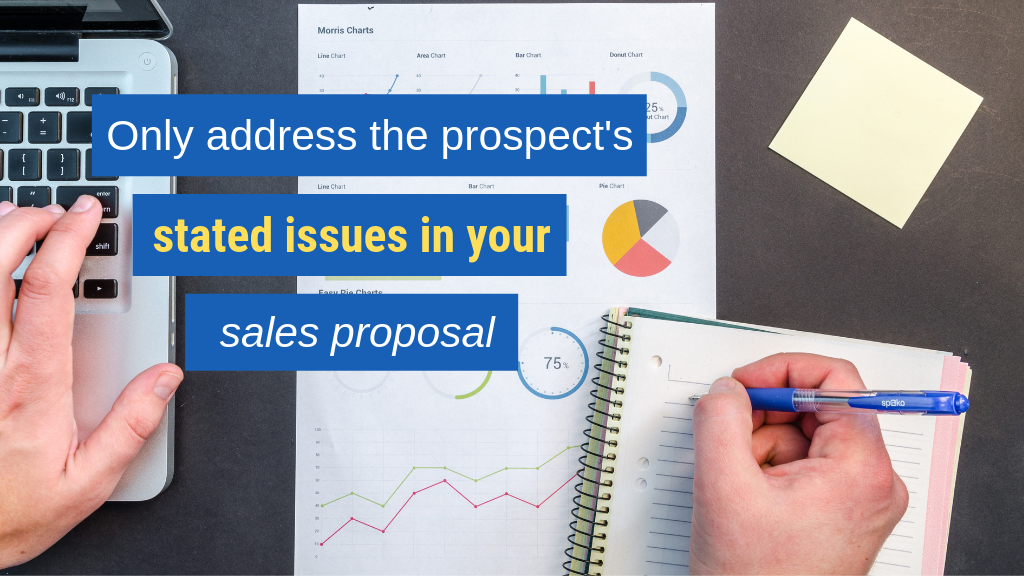 Sales Proposal Tip #4: Only address the prospect's stated issues in your sales proposal.