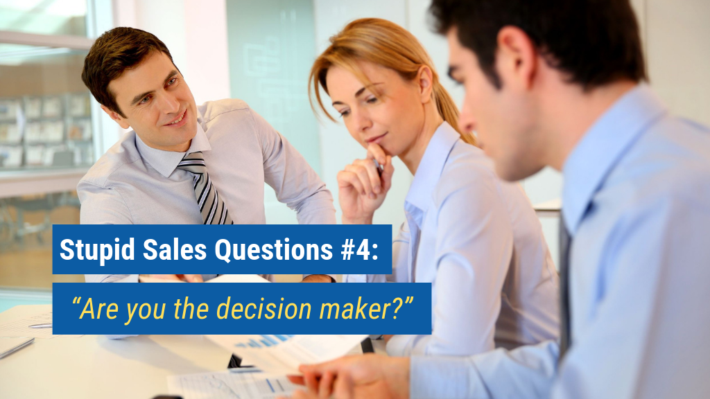 Stupid Sales Questions #4: “Are you the decision maker?”