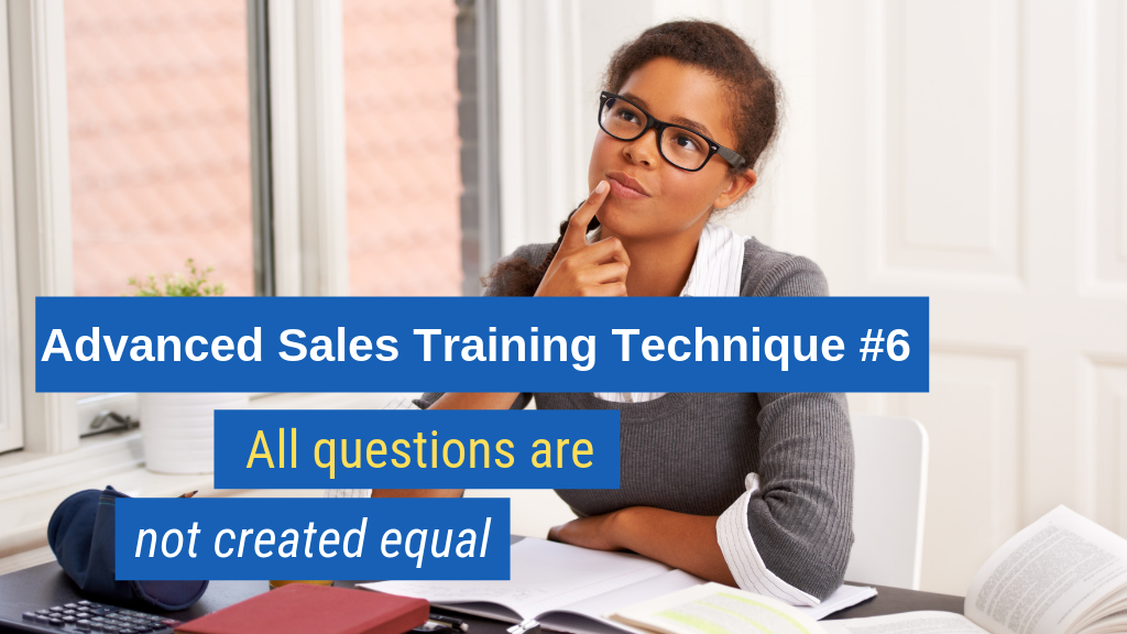 Advanced Sales Training Technique #6: All questions are not created equal.