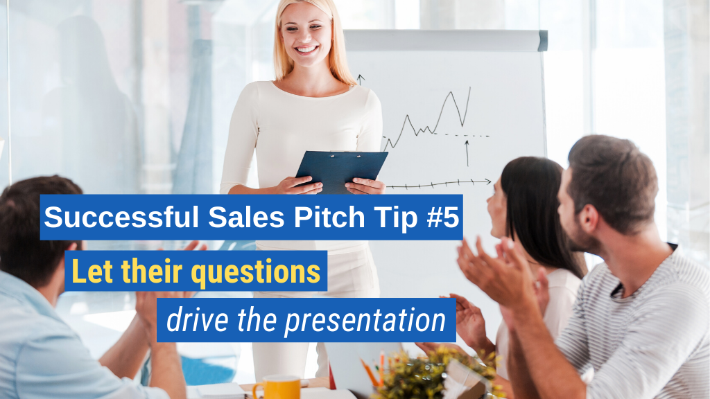 Successful Sales Pitch Tip #5: Let their questions drive the presentation.