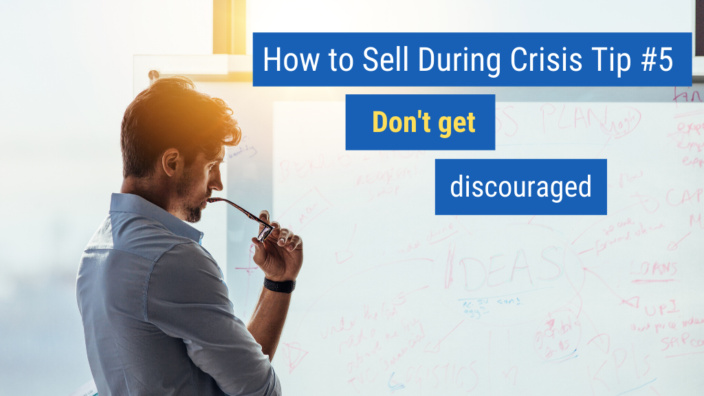How to Sell During Crisis Tip #5: Don't get discouraged.