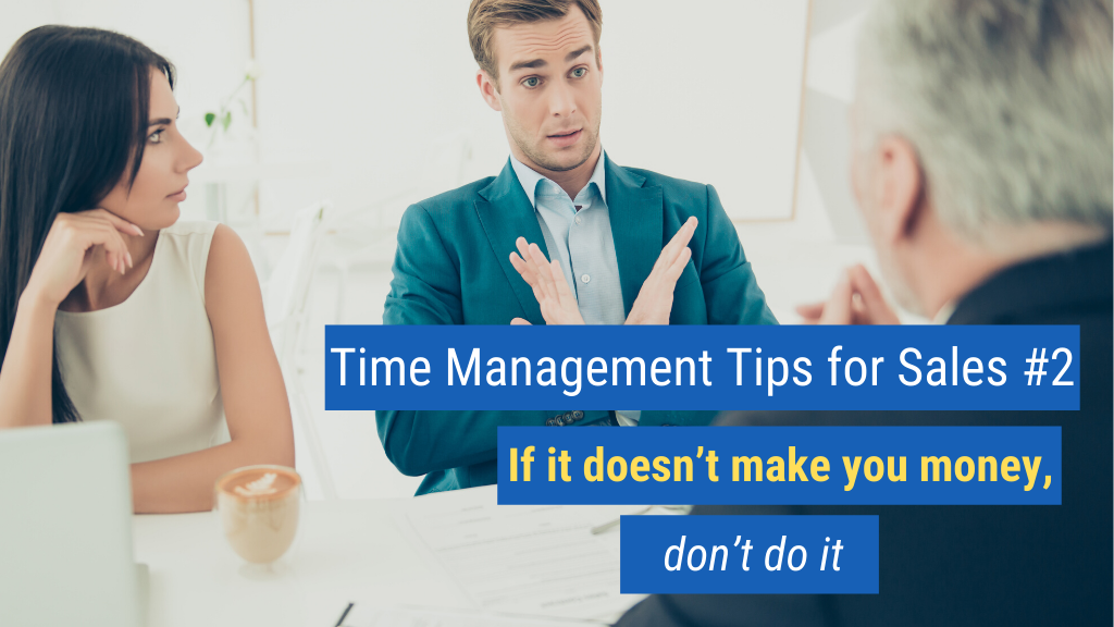 Time Management Tips for Sales #2: If it doesn’t make you money, don’t do it.