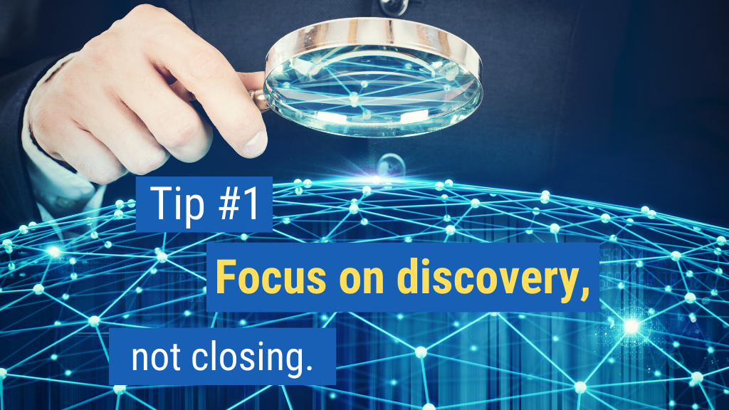Easy Closing Sales Tips #1: Focus on discovery, not closing.