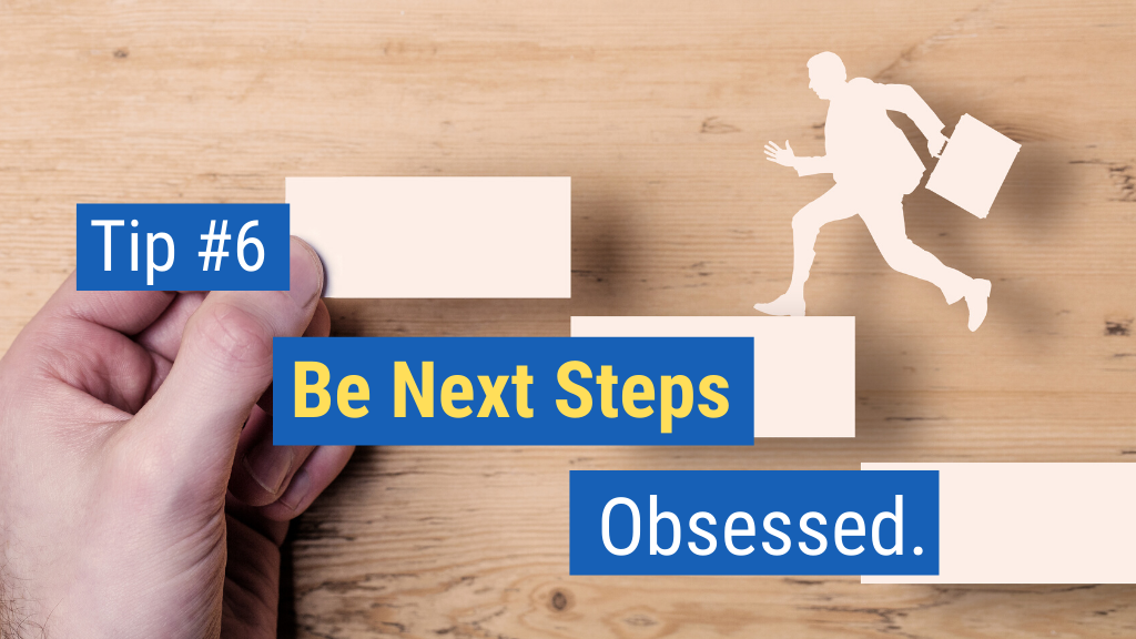 Easy Closing Sales Tips #6: Be Next Step Obsessed.