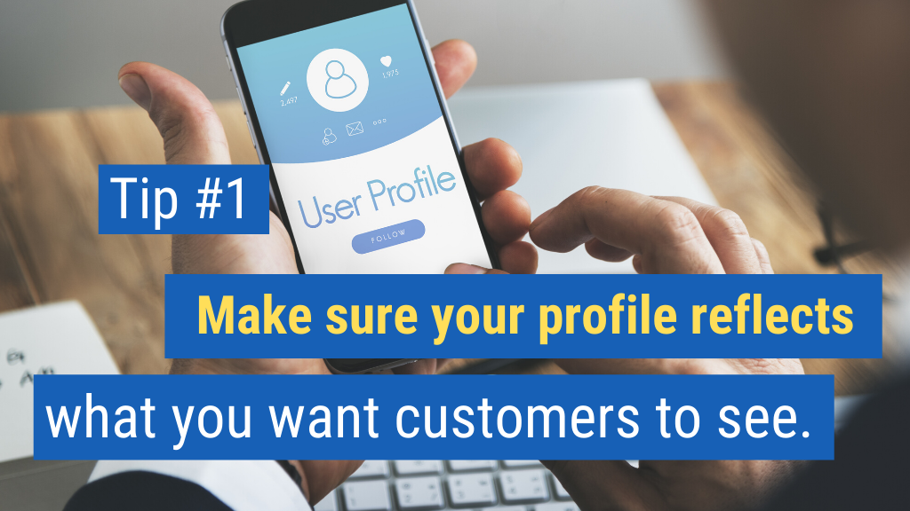 1. Make sure your profile reflects what you want customers to see.