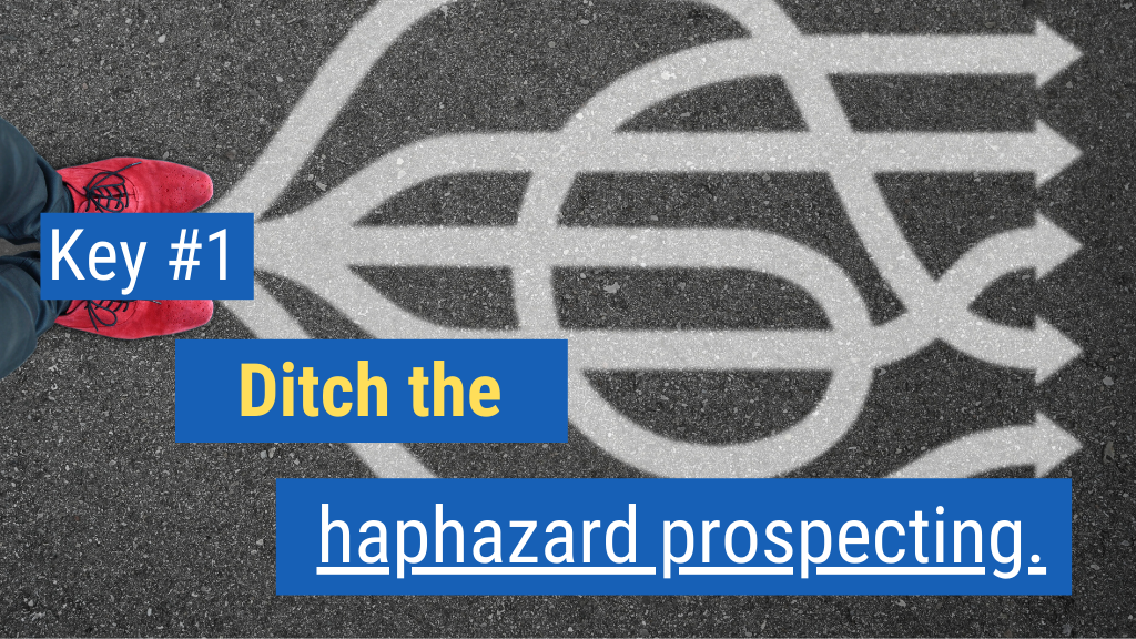 Closing More Sales Key #1: Ditch the haphazard prospecting.