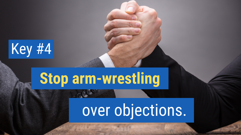 Closing More Sales Key #4: Stop arm-wrestling over objections.