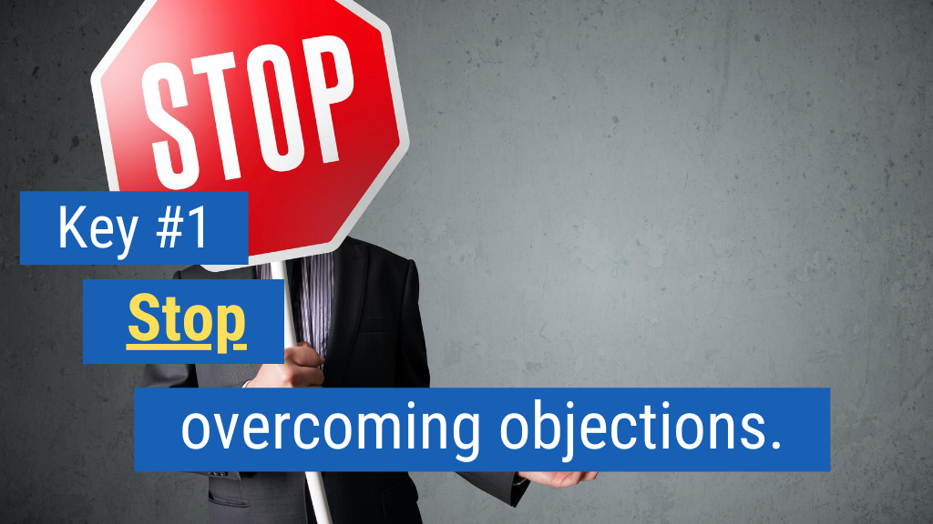 Overcoming Objections in Sales Key #1: Stop overcoming objections.