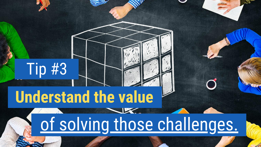 Tip #3: Understand the value of solving those challenges.