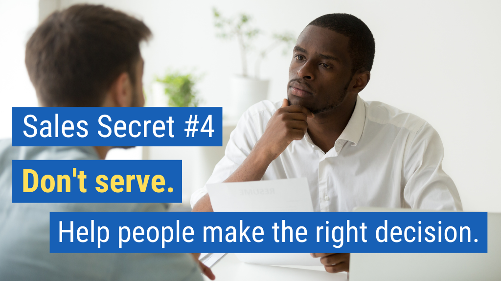 Sales Secret #4: Don’t serve. Help people make the right decision.
