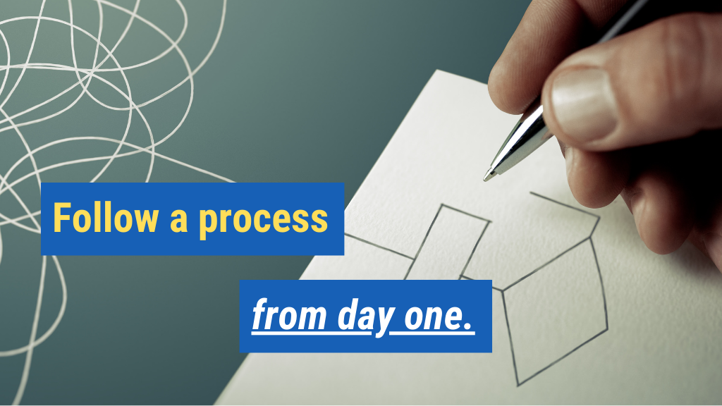 3. Follow a process from day one.