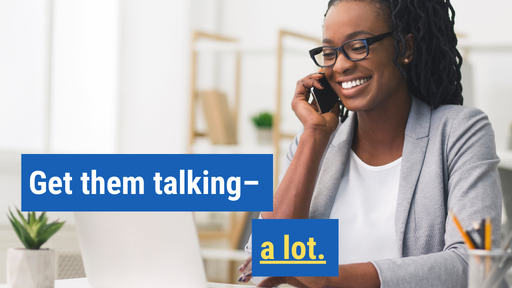 3. Get them talking—a lot.