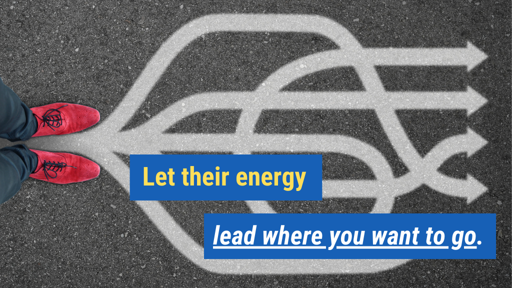 3. Let their energy lead where you want to go.