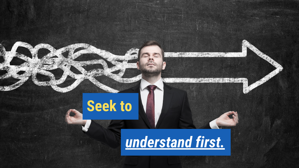 3. Seek to understand first.