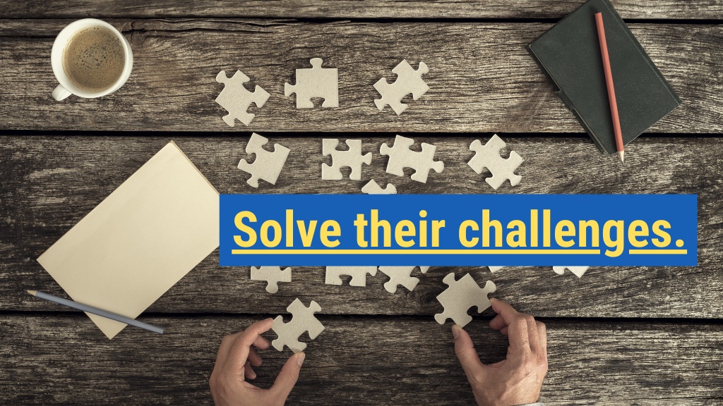 3. Solve their challenges.
