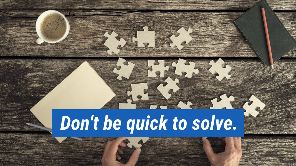 11. Don’t be quick to solve.