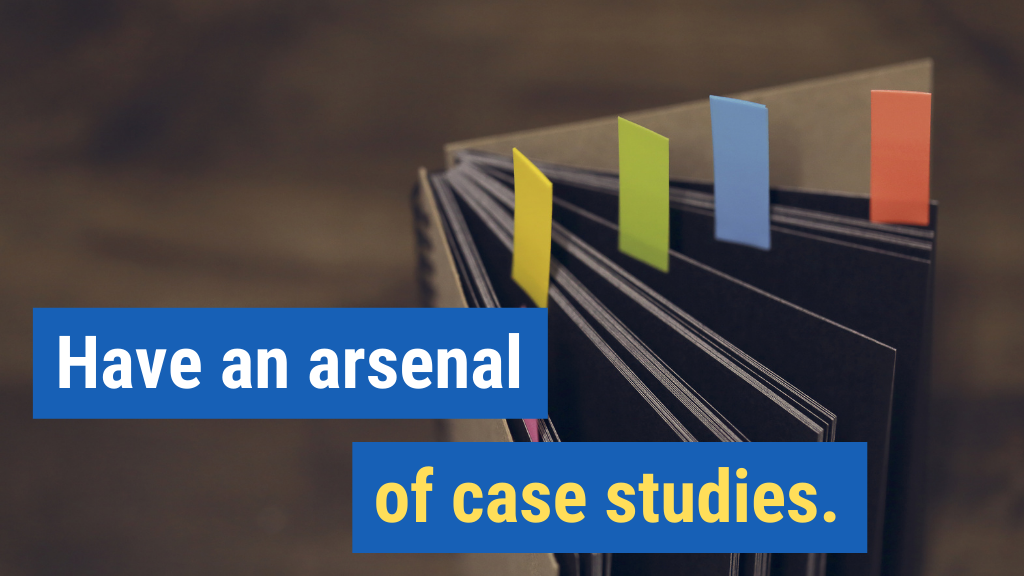 4. Have an arsenal of case studies.