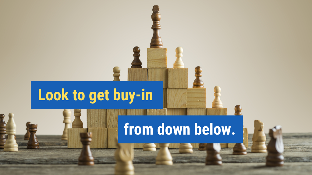 4. Look to get buy-in from down below.