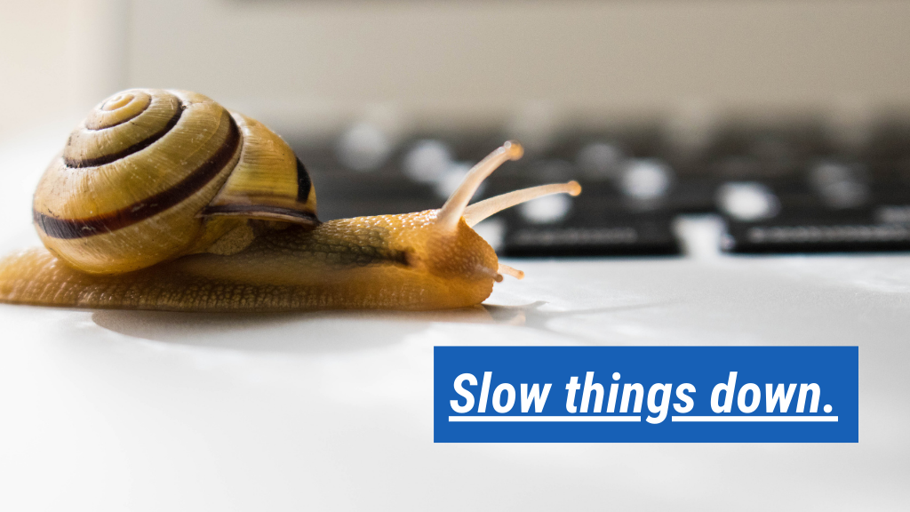 4. Slow things down.