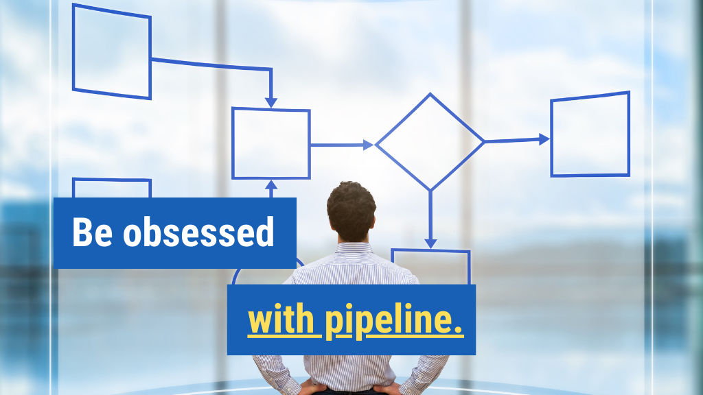 5. Be obsessed with pipeline.