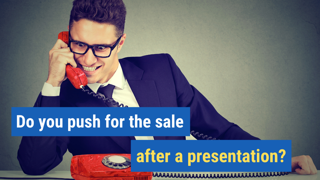 5. Do you push for the sale after a presentation?