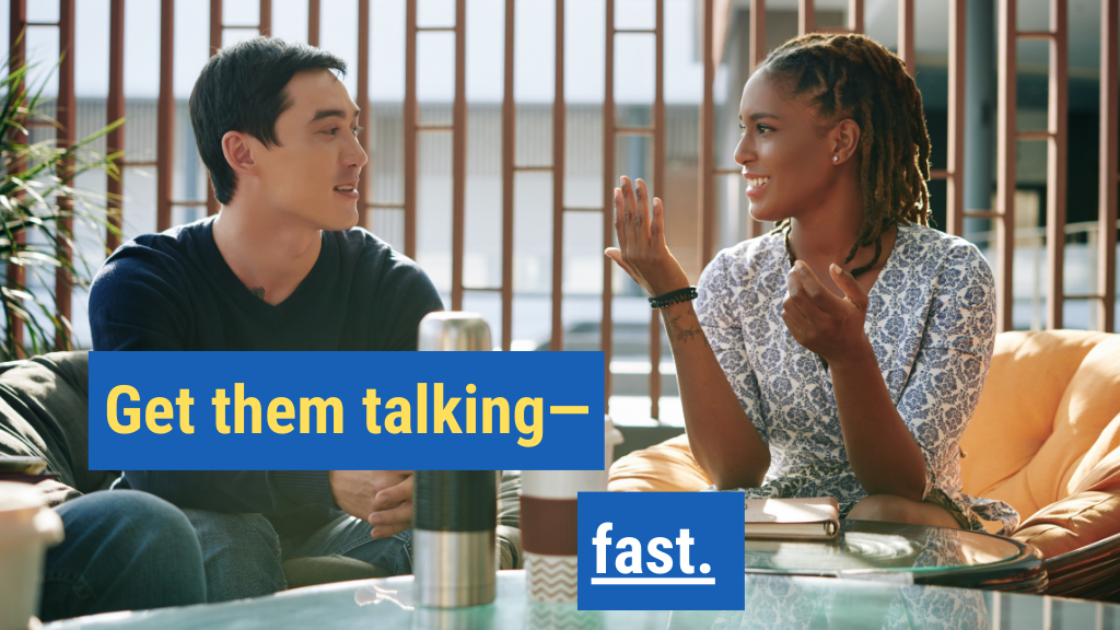 5. Get them talking—fast.