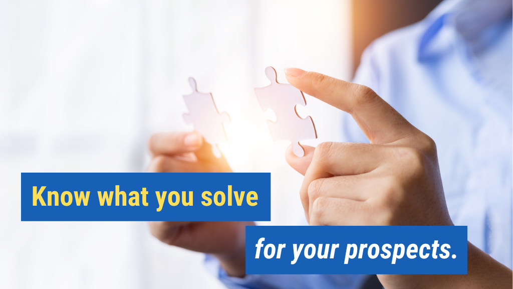 5. Know what you solve for your prospects.