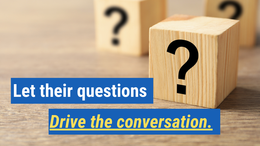 5. Let their questions drive the conversation.
