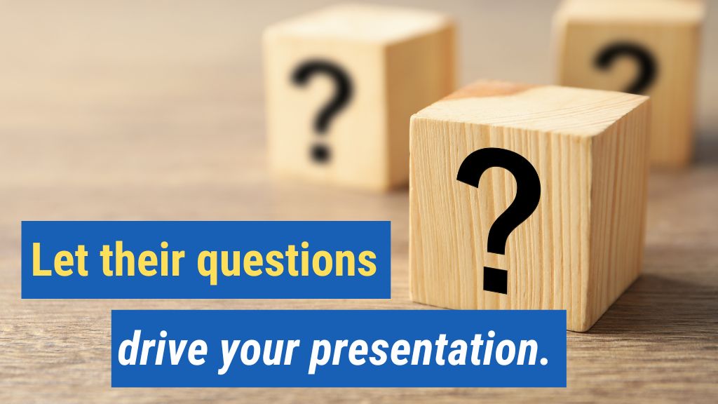 6. Let their questions drive your presentation.