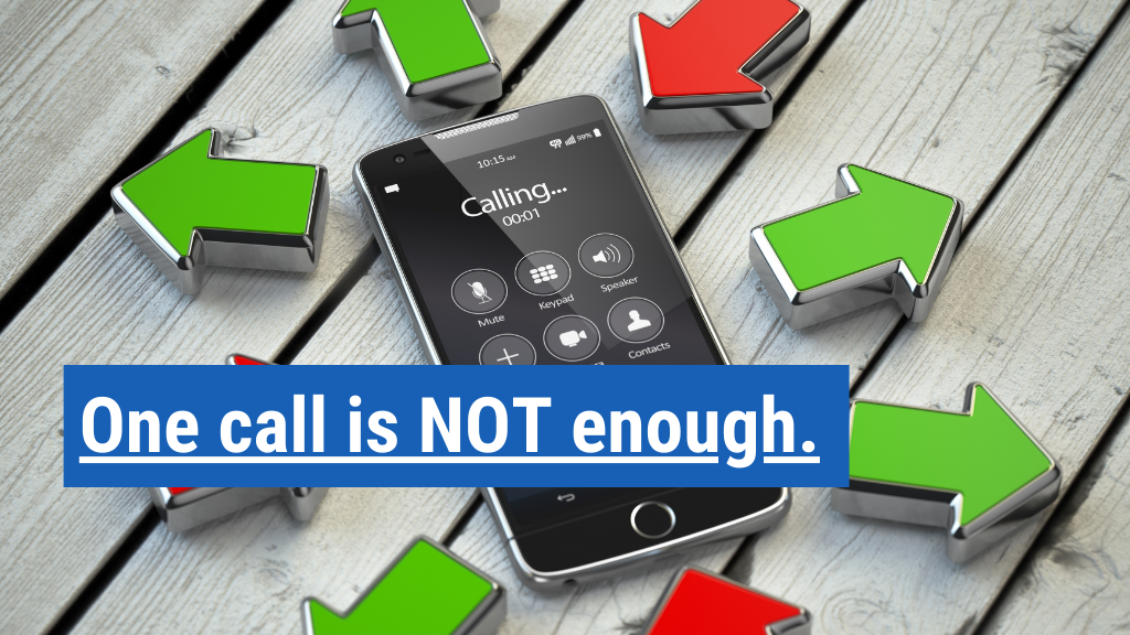 6. One call is NOT enough.