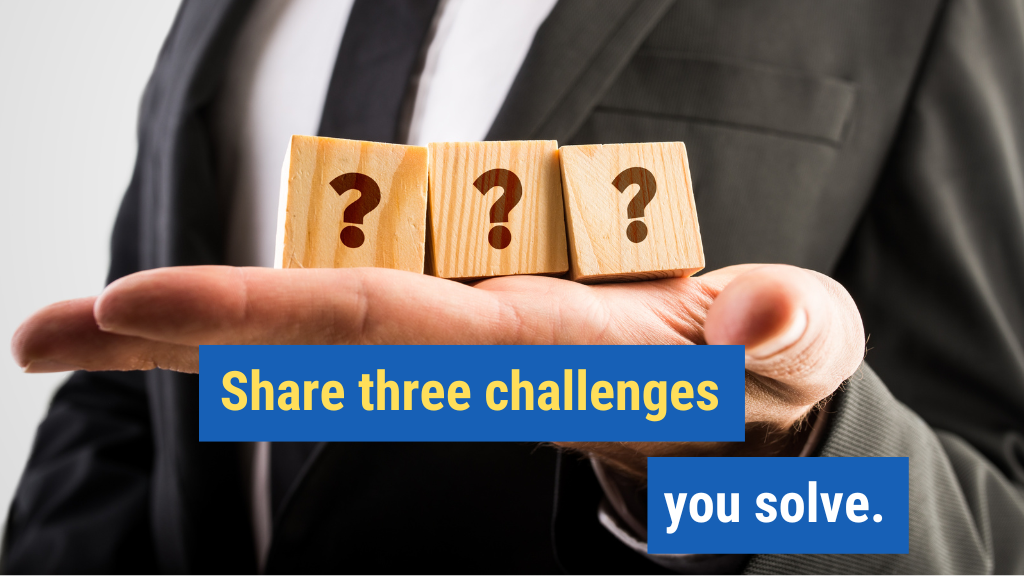 6. Share three challenges you solve.