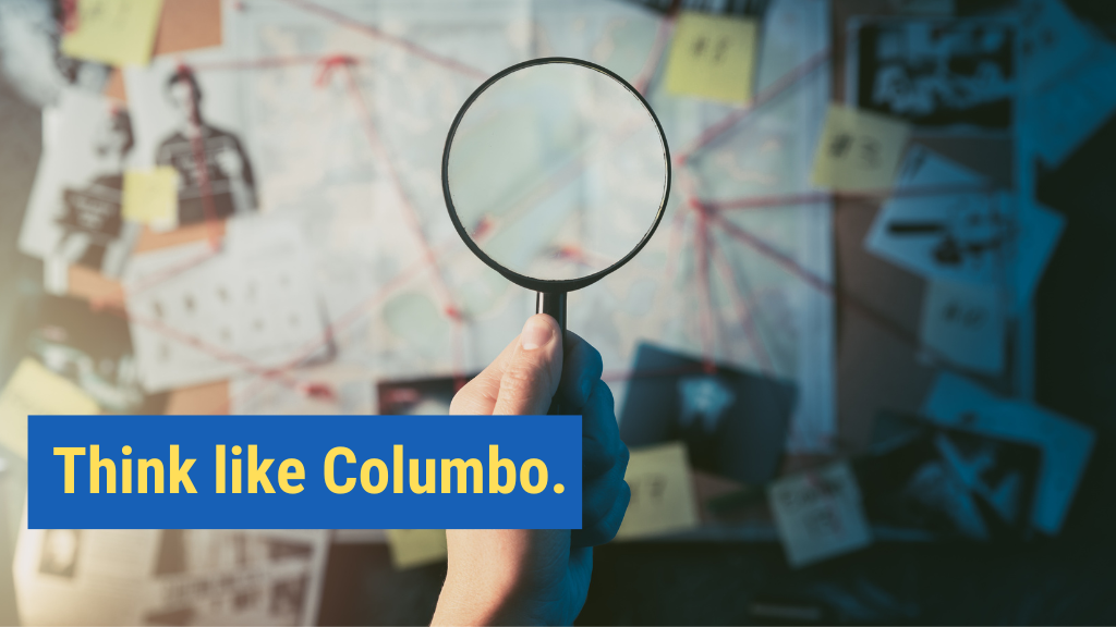 6. Think like Columbo.