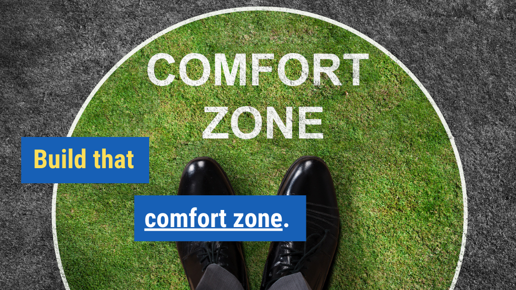 7. Build that comfort zone.