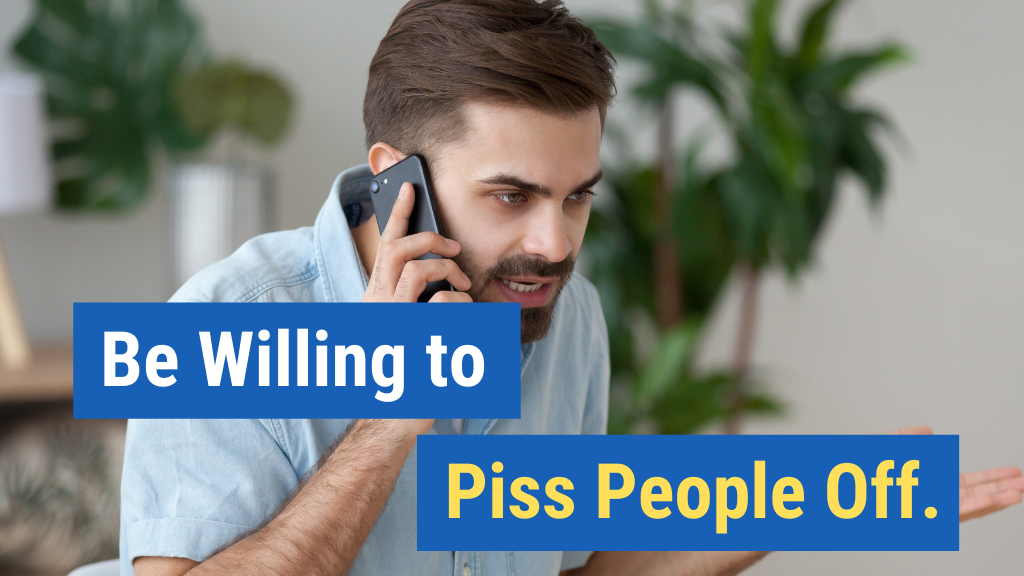 9. Be willing to piss people off