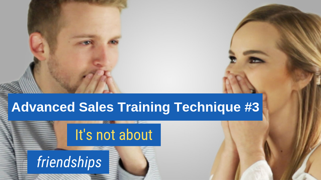 Advanced Sales Training Technique #3: It's not about friendships.