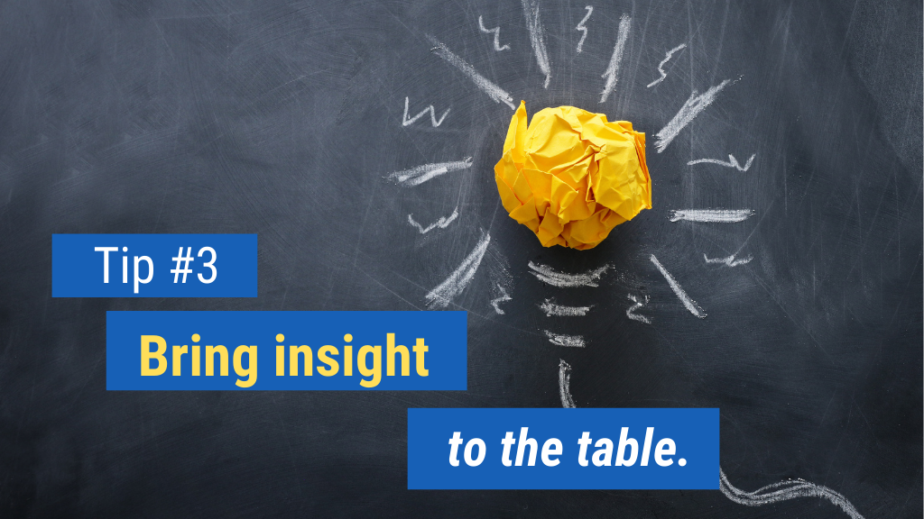 Tip #3: Bring insight to the table.